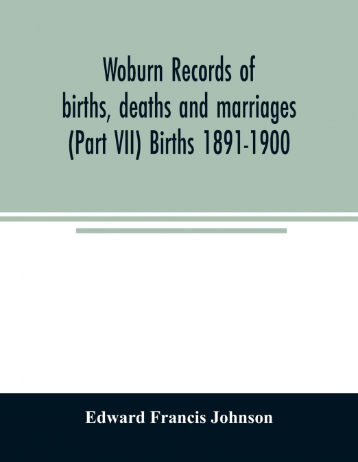 Woburn records of births, deaths and marriages (Part VII) Births 1891-1900