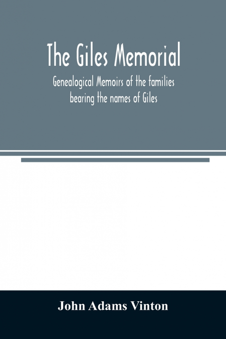 The Giles memorial. Genealogical memoirs of the families bearing the names of Giles, Gould, Holmes, Jennison, Leonard, Lindall, Curwen, Marshall, Robinson, Sampson, and Webb; also genealogical sketche