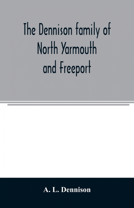 The Dennison family of North Yarmouth and Freeport, Maine, descended from George Dennison, l699-1747 of Annisquam, Mass. Abner Dennison and descendants comp. by Grace M. Rogers, Freeport, Maine. David