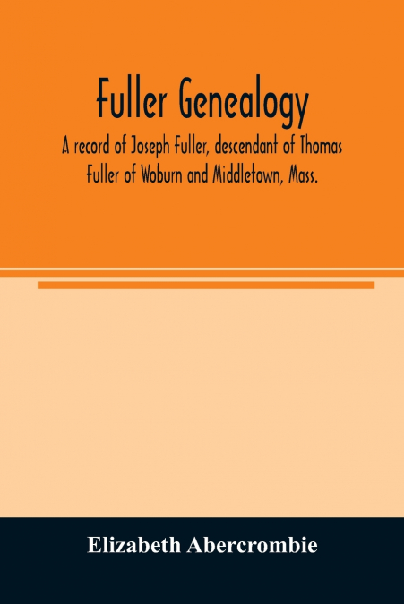 Fuller genealogy; a record of Joseph Fuller, descendant of Thomas Fuller of Woburn and Middletown, Mass.