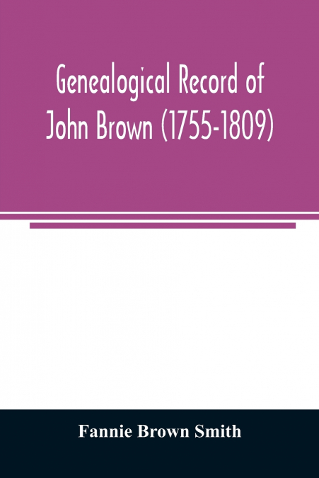 Genealogical record of John Brown (1755-1809) and his descendants, also the collateral branches of Merrill, Scott and Follett families