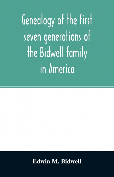 Genealogy of the first seven generations of the Bidwell family in America