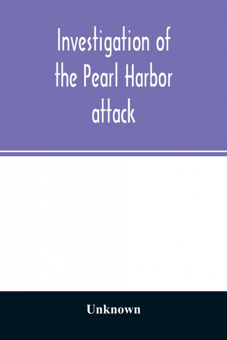 Investigation of the Pearl Harbor attack. Report of the Joint Committee on the Investigation of the Pearl Harbor attack, Congress of the United States, pursuant of S. Con. Res. 27, 79th Congress, a co