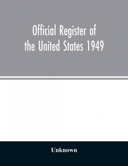 Official Register of the United States 1949; Persons Occupying administrative and Supervisory Positions in the Legislative, Executive, and Judicial Branches of the Federal Government, and in the Distr