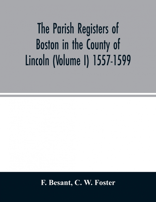 The parish registers of Boston in the County of Lincoln (Volume I) 1557-1599