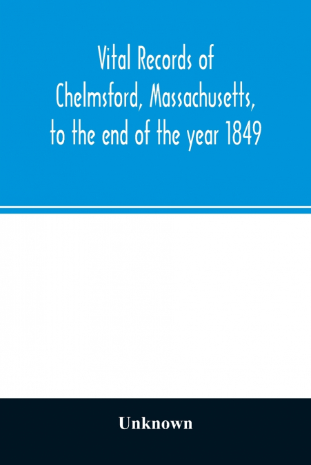 Vital records of Chelmsford, Massachusetts, to the end of the year 1849