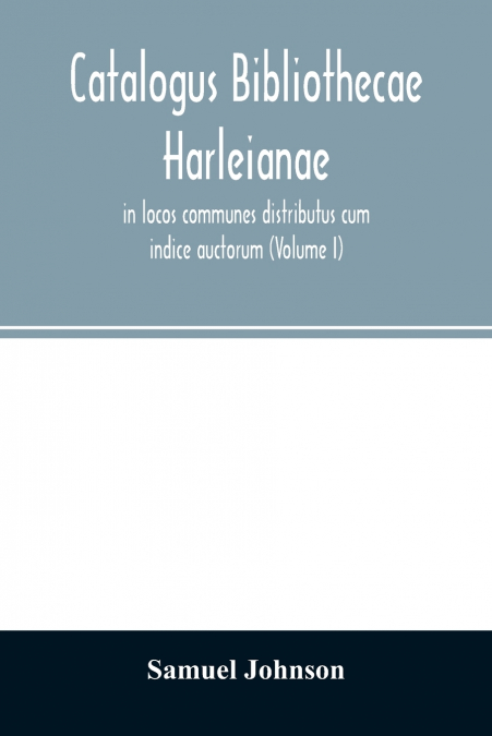 Catalogus bibliothecae Harleianae, in locos communes distributus cum indice auctorum (Volume I)