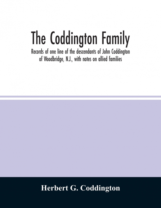 The Coddington family. Records of one line of the descendants of John Coddington of Woodbridge, N.J., with notes on allied families