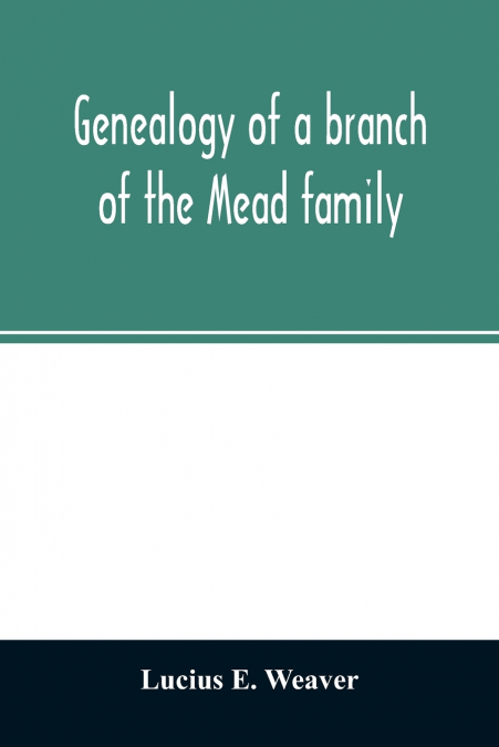 Genealogy of a branch of the Mead family; with a history of the family in England and in America and appendixes of Rogers and Denton families