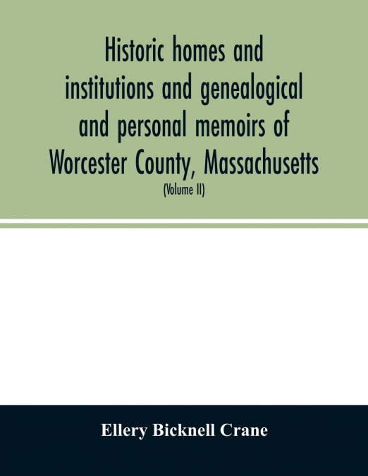 Historic homes and institutions and genealogical and personal memoirs of Worcester County, Massachusetts