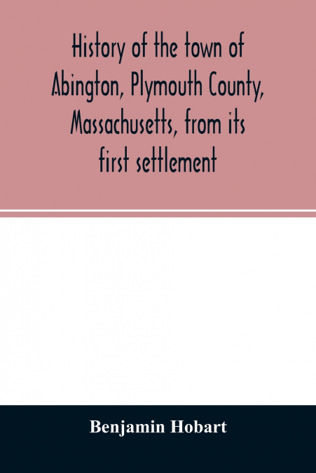 History of the town of Abington, Plymouth County, Massachusetts, from its first settlement