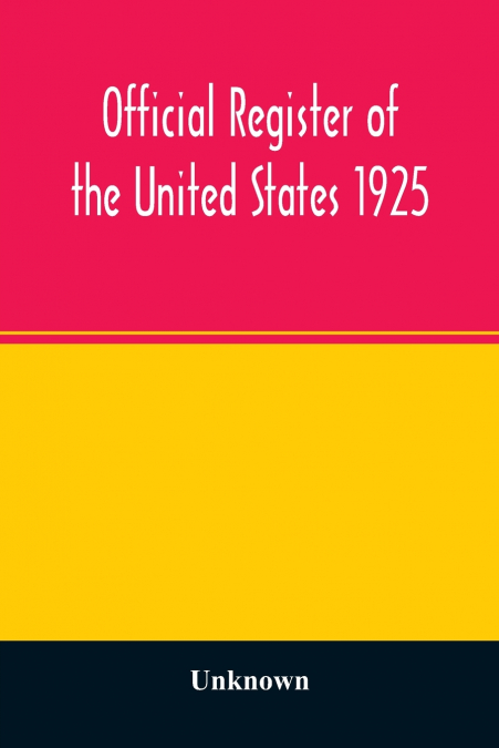 Official register of the United States 1925; Containing a list of Persons Occupying administrative and Supervisory Positions in each Executive, and Judicial Department of the Government, including the