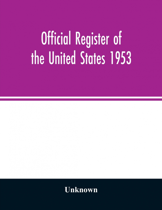 Official Register of the United States 1953; Persons Occupying administrative and Supervisory Positions in the Legislative, Executive, and Judicial Branches of the Federal Government, and in the Distr