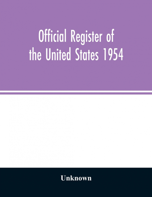 Official Register of the United States 1954; Persons Occupying administrative and Supervisory Positions in the Legislative, Executive, and Judicial Branches of the Federal Government, and in the Distr