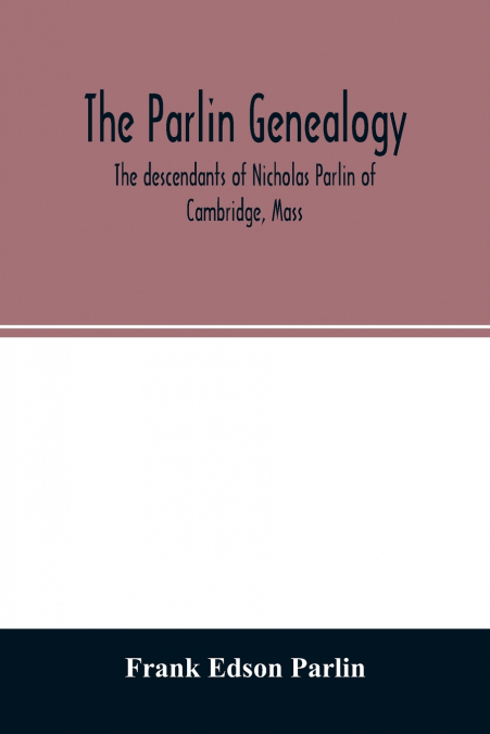 The Parlin genealogy. The descendants of Nicholas Parlin of Cambridge, Mass