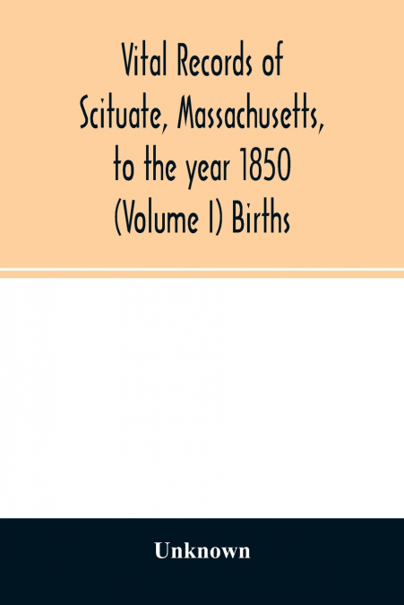 Vital records of Scituate, Massachusetts, to the year 1850 (Volume I) Births