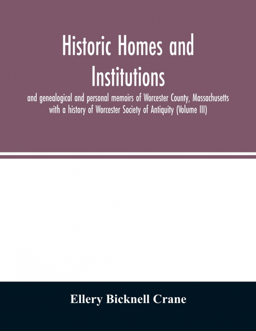 Historic homes and institutions and genealogical and personal memoirs of Worcester County, Massachusetts