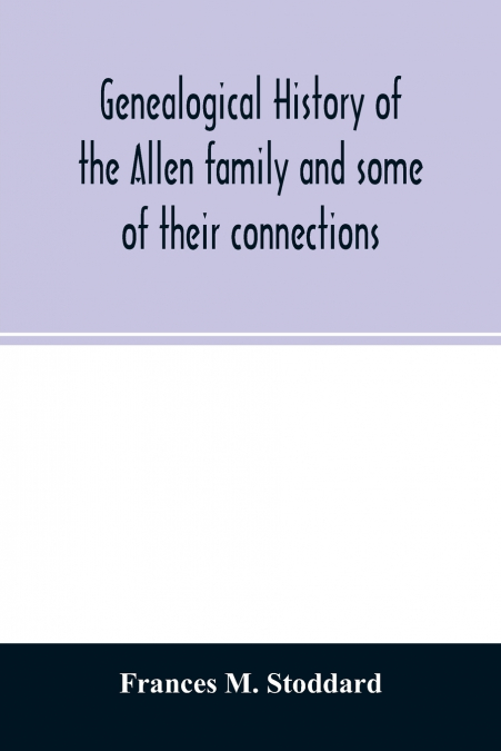 Genealogical history of the Allen family and some of their connections
