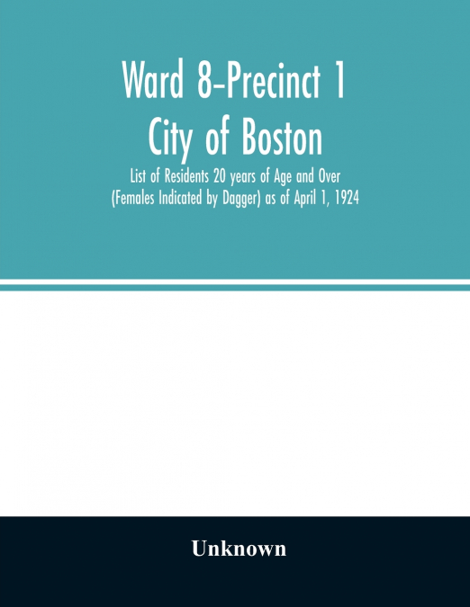 Ward 8-Precinct 1; City of Boston; List of Residents 20 years of Age and Over (Females Indicated by Dagger) as of April 1, 1924