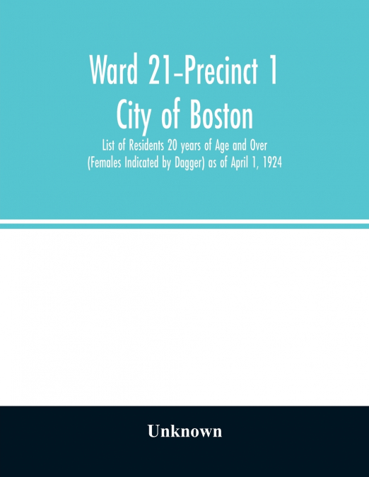 Ward 21-Precinct 1; City of Boston; List of Residents 20 years of Age and Over (Females Indicated by Dagger) as of April 1, 1924