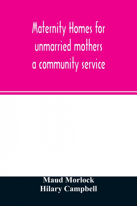 Maternity homes for unmarried mothers; a community service