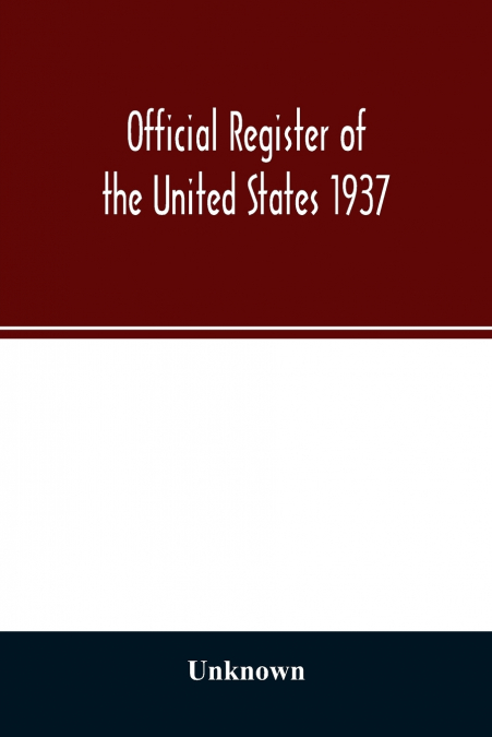 Official register of the United States 1937; Containing a list of Persons Occupying administrative and Supervisory Positions in the Legislative, Executive, and Judicial Branches of the Federal Governm