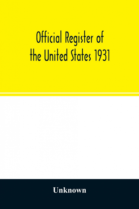 Official register of the United States 1931; Containing a list of Persons Occupying administrative and Supervisory Positions in each Executive, and Judicial Department of the Government, including the