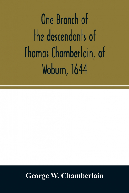 One branch of the descendants of Thomas Chamberlain, of Woburn, 1644