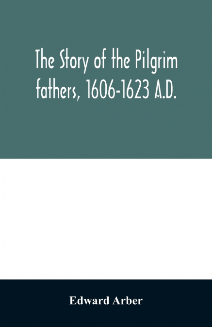 The story of the Pilgrim fathers, 1606-1623 A.D.