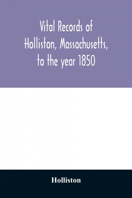 Vital records of Holliston, Massachusetts, to the year 1850