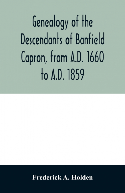 Genealogy of the descendants of Banfield Capron, from A.D. 1660 to A.D. 1859