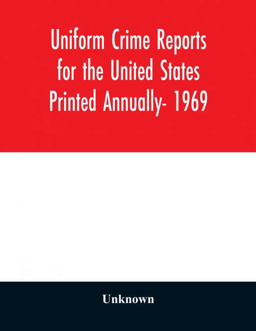 Uniform Crime Reports for the United States Printed Annually- 1969