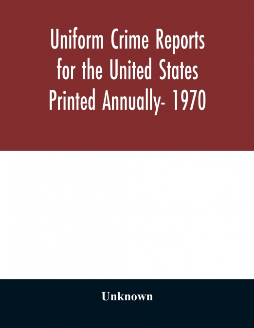 Uniform Crime Reports for the United States Printed Annually- 1970