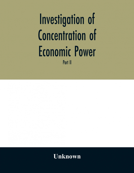 Investigation of concentration of economic power; Temporary National Economic Committee A study made under the auspices of the securities and exchange commission for the temporary national economic co