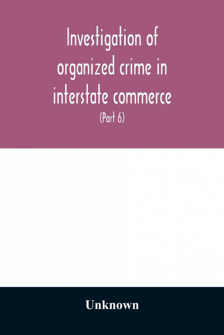 Investigation of organized crime in interstate commerce. Hearings before a Special Committee to Investigate Organized Crime in Interstate Commerce, United States Senate, Eighty-second Congress, first 