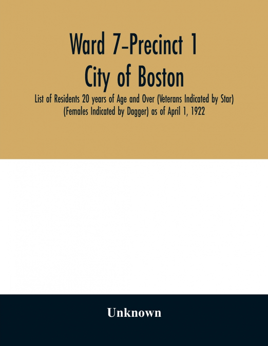 Ward 7-Precinct 1; City of Boston; List of Residents 20 years of Age and Over (Veterans Indicated by Star) (Females Indicated by Dagger) as of April 1, 1922