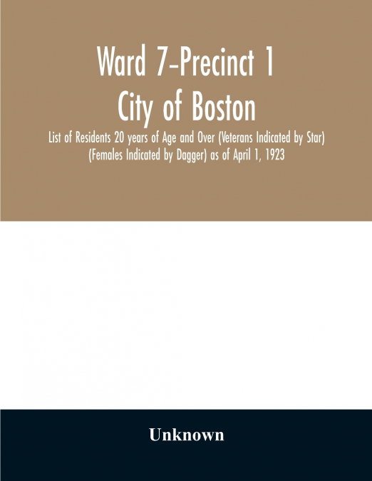 Ward 7-Precinct 1; City of Boston; List of Residents 20 years of Age and Over (Veterans Indicated by Star)  (Females Indicated by Dagger) as of April 1, 1923