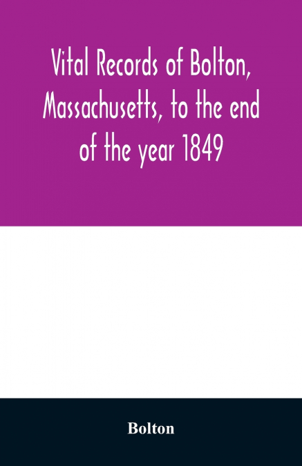Vital records of Bolton, Massachusetts, to the end of the year 1849