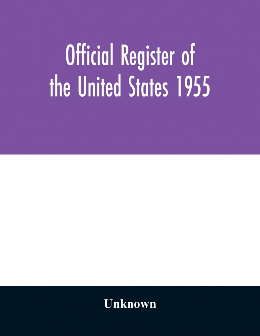 Official register of the United States 1955; Persons Occupying administrative and Supervisory Positions in the Legislative, Executive, and Judicial Branches of the Federal Government, and in the Distr