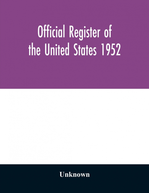 Official register of the United States 1952; Persons Occupying administrative and Supervisory Positions in the Legislative, Executive, and Judicial Branches of the Federal Government, and in the Distr