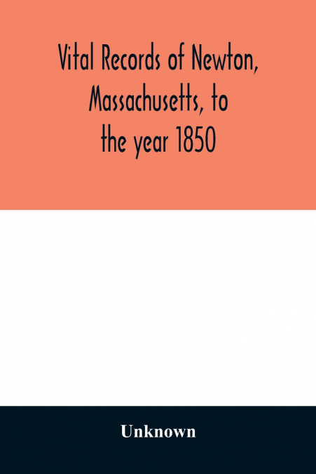 Vital records of Newton, Massachusetts, to the year 1850