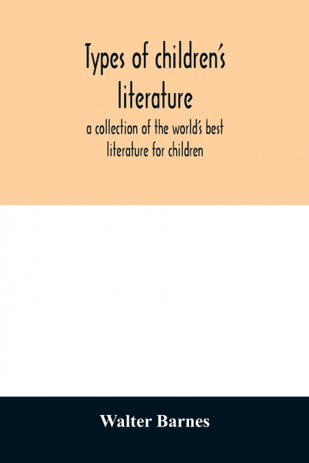 Types of children’s literature; a collection of the world’s best literature for children, for use in colleges, normal schools and library schools