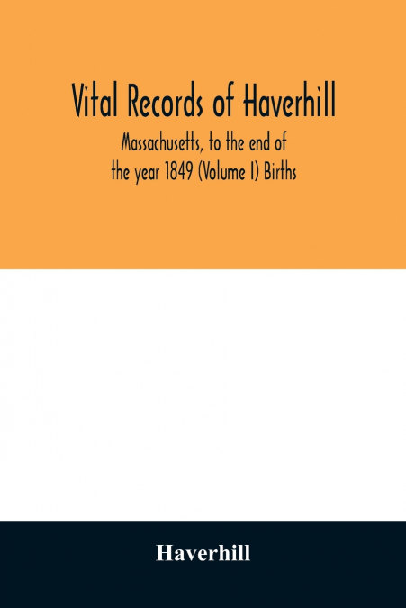 Vital records of Haverhill, Massachusetts, to the end of the year 1849 (Volume I) Births