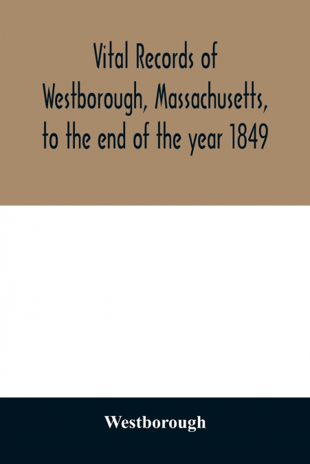 Vital records of Westborough, Massachusetts, to the end of the year 1849