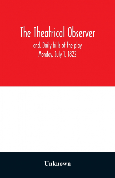 The Theatrical observer and, Daily bills of the play Monday, July 1, 1822