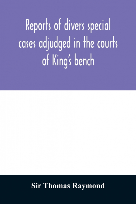 Reports of divers special cases adjudged in the courts of King’s bench, common pleas, and exchequer, in the reign of King Charles II