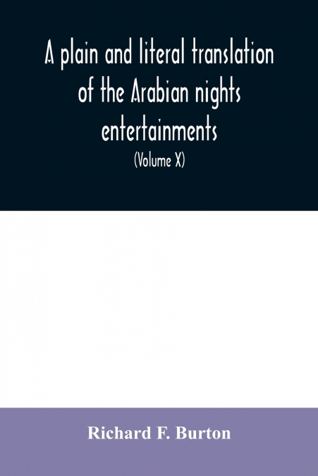 A plain and literal translation of the Arabian nights entertainments, now entitled The book of the thousand nights and a night (Volume X)