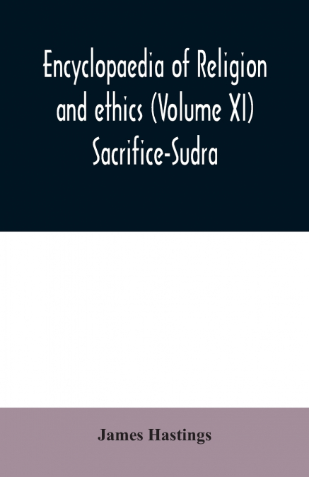 Encyclopaedia of religion and ethics (Volume XI) Sacrifice-Sudra