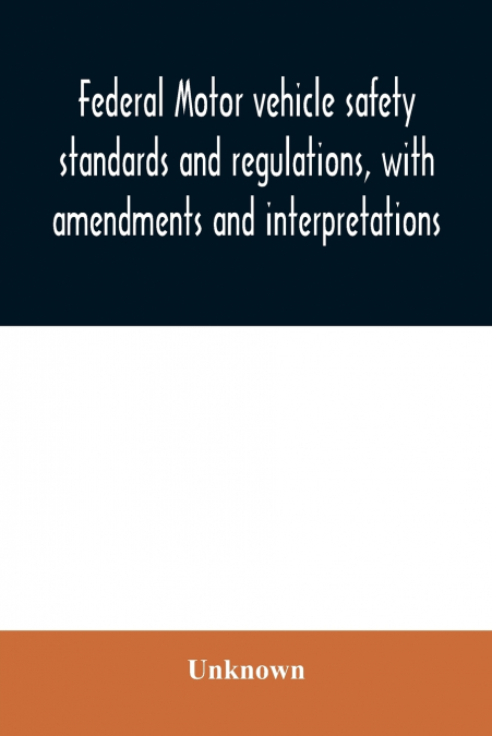 Federal motor vehicle safety standards and regulations, with amendments and interpretations