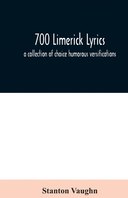 700 limerick lyrics; a collection of choice humorous versifications